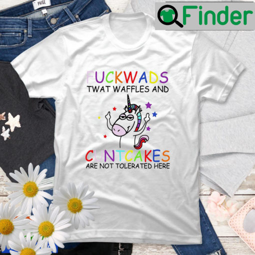 Fuck Wads Twat Waffles Cunt Cakes Are Not Tolerated Here Unicorn T Shirt