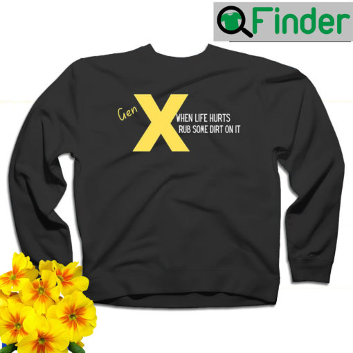 Gen X when life hurts rub some dirt on it sweatshirt