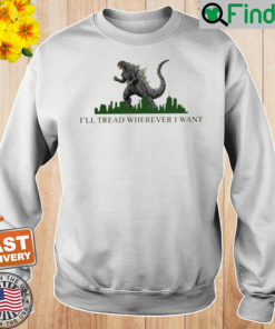 Godzilla Ill Tread Wherever I Want Sweatshirt