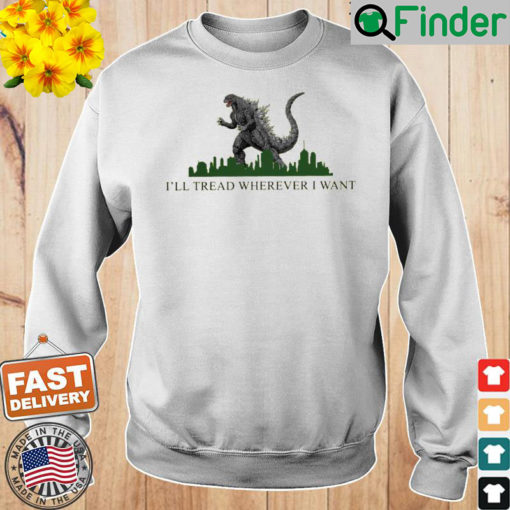 Godzilla Ill Tread Wherever I Want Sweatshirt