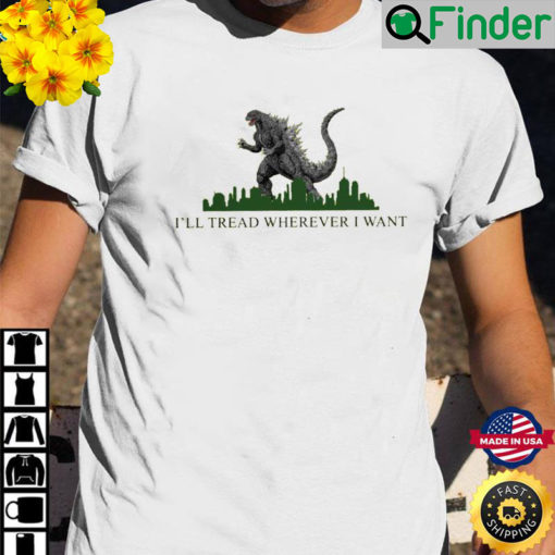 Godzilla Ill Tread Wherever I Want T Shirt