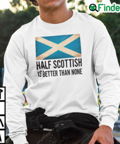 Half Scottish Is Better Than None Sweatshirt