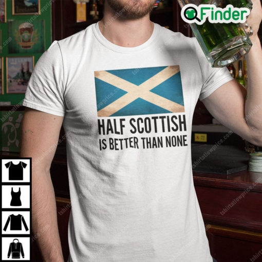 Half Scottish Is Better Than None T Shirt