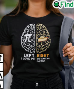 Happy Pi Day Left I Love Pi Right Did Someone Say Pie Shirt