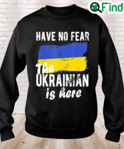 Have No Fear The Ukrainian Is Here I Stand With Ukraine Peace Ukraine Sweatshirt