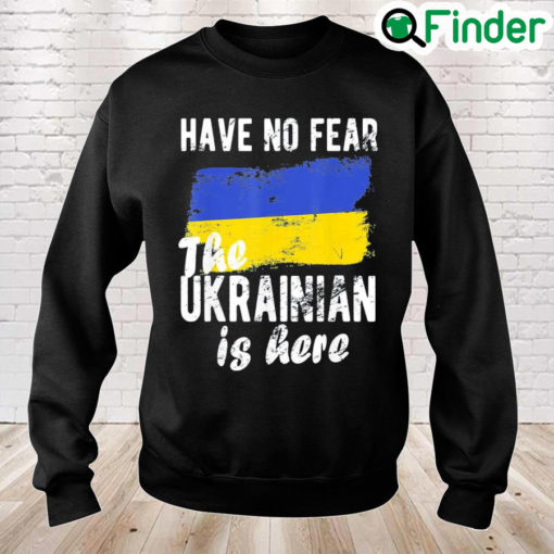 Have No Fear The Ukrainian Is Here I Stand With Ukraine Peace Ukraine Sweatshirt