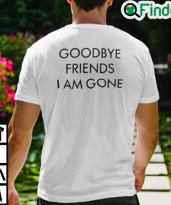 Hello Everyone I Am Here T Shirt Goodbye Friends I Am Gone