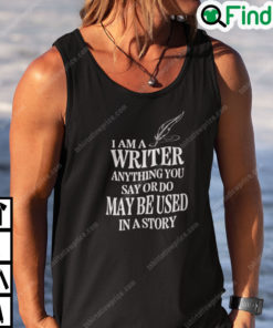 I Am A Writer Anything You Say Or Do May Be Used In A Story Shirt