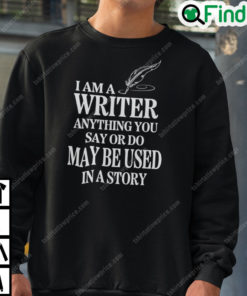 I Am A Writer Anything You Say Or Do May Be Used In A Story Sweatshirt