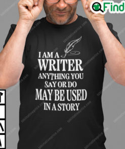 I Am A Writer Anything You Say Or Do May Be Used In A Story T Shirt