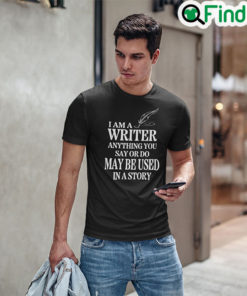 I Am A Writer Anything You Say Or Do May Be Used In A Story Unisex Shirt
