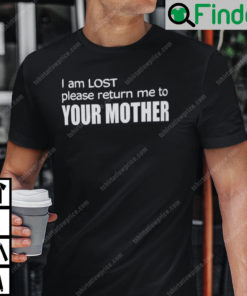 I Am Lost Please Return Me To Your Mother T Shirt