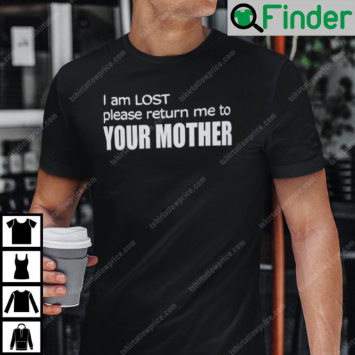 I Am Lost Please Return Me To Your Mother T Shirt