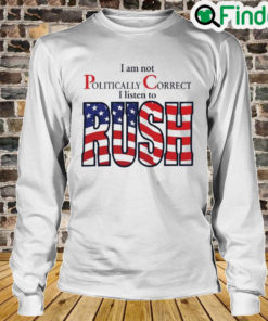 I Am Not Politically Correct I Listen To Rush Long Sleeve