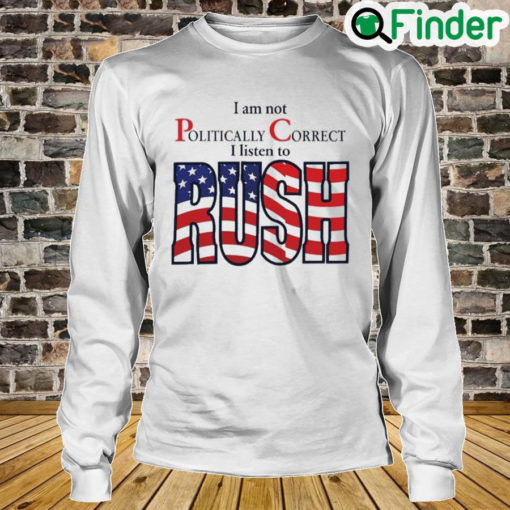 I Am Not Politically Correct I Listen To Rush Long Sleeve