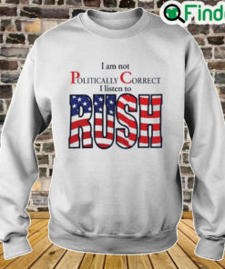 I Am Not Politically Correct I Listen To Rush Sweatshirt