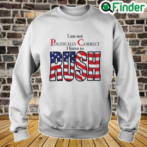 I Am Not Politically Correct I Listen To Rush Sweatshirt