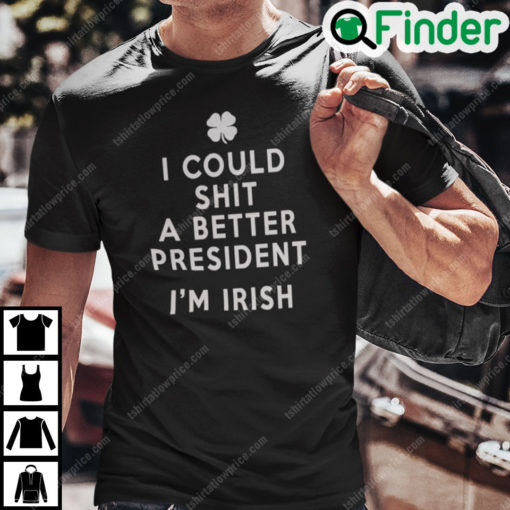 I Could Shit A Better President Im Irish Shirt