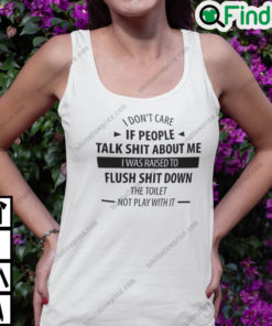I Dont Care If People Talk Shit About Me I Was Raised To Flush Shit Down Shirt