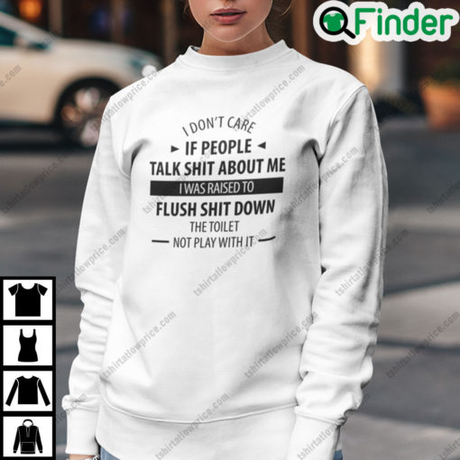 I Dont Care If People Talk Shit About Me I Was Raised To Flush Shit Down Sweatshirt