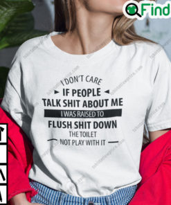 I Dont Care If People Talk Shit About Me I Was Raised To Flush Shit Down T Shirt