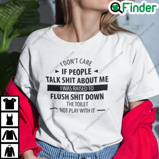 I Dont Care If People Talk Shit About Me I Was Raised To Flush Shit Down T Shirt
