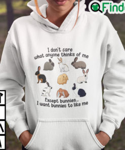 I Dont Care What Anyone Thinks Of Me Except Bunnies Hoodie