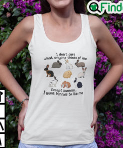 I Dont Care What Anyone Thinks Of Me Except Bunnies Tank Top