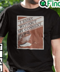 I Exist Without My Consent Shirt