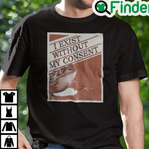 I Exist Without My Consent Shirt