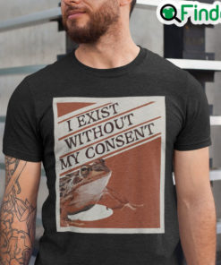 I Exist Without My Consent Shirts