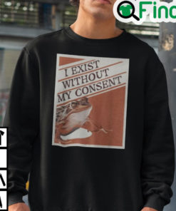 I Exist Without My Consent Sweatshirt