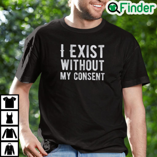 I Exist Without My Consent Unisex T Shirt