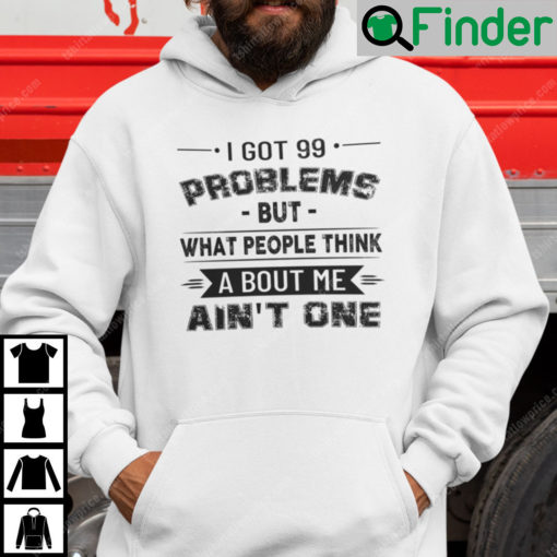 I Got 99 Problems But What People Think About Me Aint One Hoodie