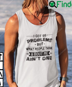 I Got 99 Problems But What People Think About Me Aint One Tank Top