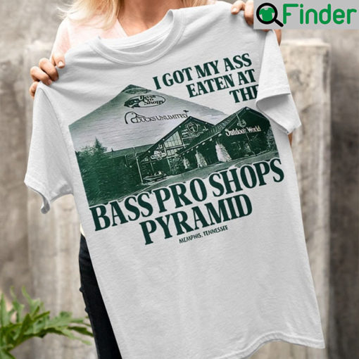 I Got My Ass Eaten At The Bass Pro Shops Pyramid T Shirt