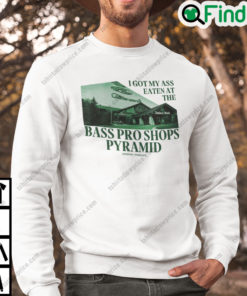 I Got My Ass Eaten At The Bass Pro Shops Pyramid Unisex Sweatshirt