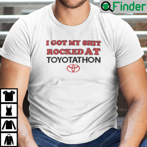 I Got My Shit Rocked At Toyotathon Shirt