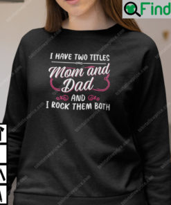 I Have Two Titles Mom And Dad And I Rock Them Both Single Mom Sweatshirt