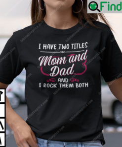 I Have Two Titles Mom And Dad And I Rock Them Both Single Mom T Shirt