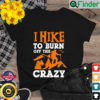 I Hike To Burn Off The Crazy T Shirt