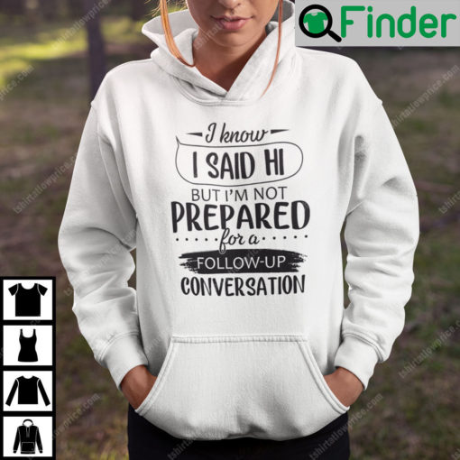 I Know I Said Hi But Im Not Prepared For A Follow Up Conversation Hoodie