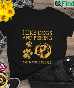 I Like Dogs And Fishing And Maybe 3 People T Shirt
