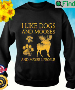 I Like Dogs And Mooses And Maybe 3 People Sweatshirt