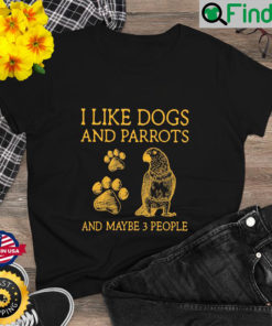 I Like Dogs And Parrots And Maybe 3 People T Shirt