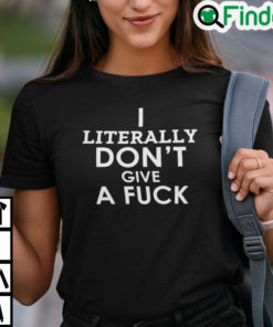 I Literally Dont Give A Fuck Shirt