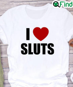 I Love Sluts Shirt