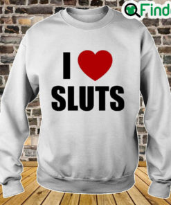 I Love Sluts Sweatshirt