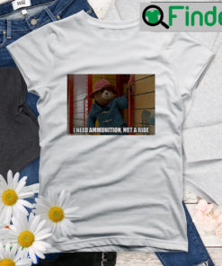I Need Ammunition Not A Ride Paddington 2 Shirt