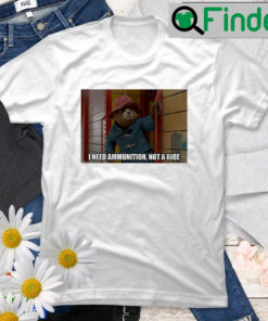 I Need Ammunition Not A Ride Paddington 2 T Shirt